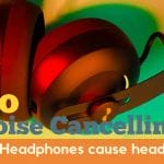 Noise Cancelling Headphones cause headaches